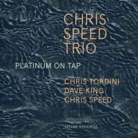 Chris Speed Trio/Tordini/King: Platinum on Tap