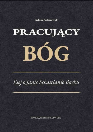 Bach: Pracujący Bóg -Esej o J.S. Bachu